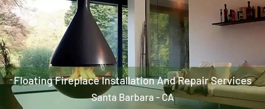 Floating Fireplace Installation And Repair Services Santa Barbara - CA